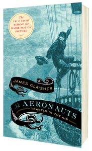 The Aeronauts: TRAVELS IN THE AIR by James Glaisher
